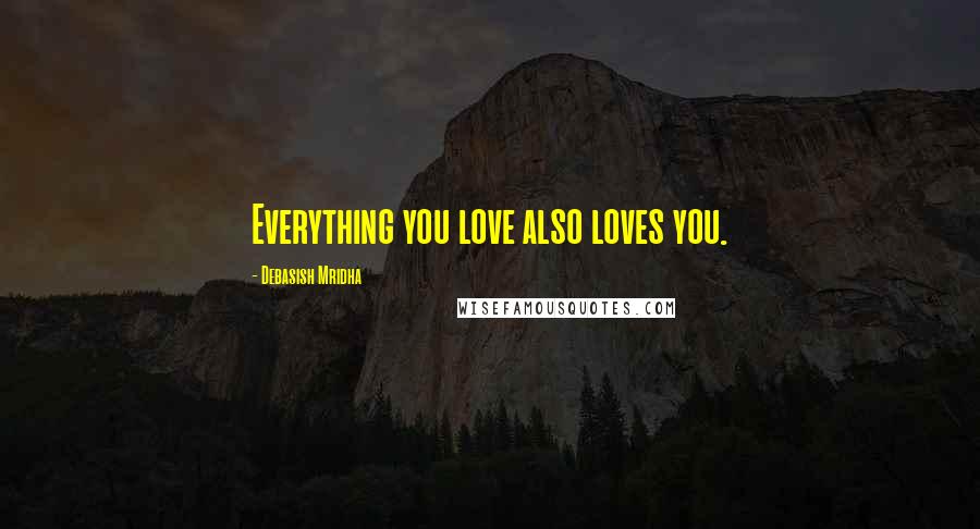 Debasish Mridha Quotes: Everything you love also loves you.