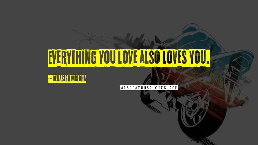 Debasish Mridha Quotes: Everything you love also loves you.