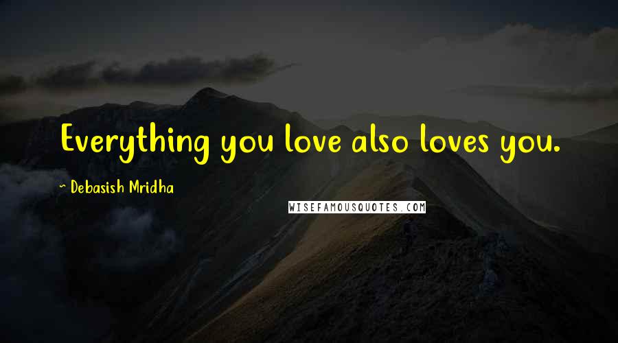 Debasish Mridha Quotes: Everything you love also loves you.