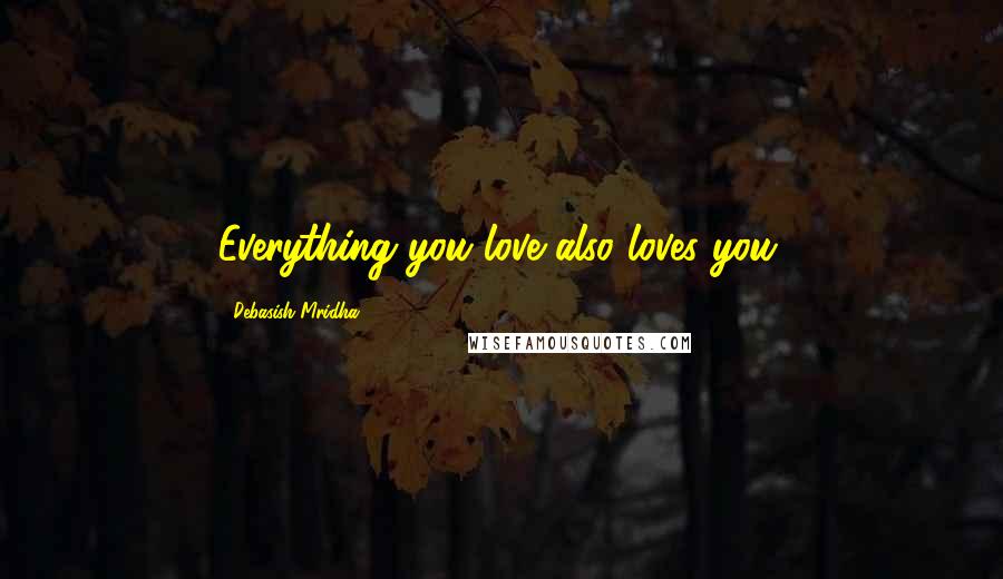 Debasish Mridha Quotes: Everything you love also loves you.