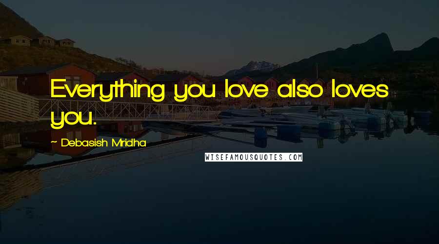 Debasish Mridha Quotes: Everything you love also loves you.