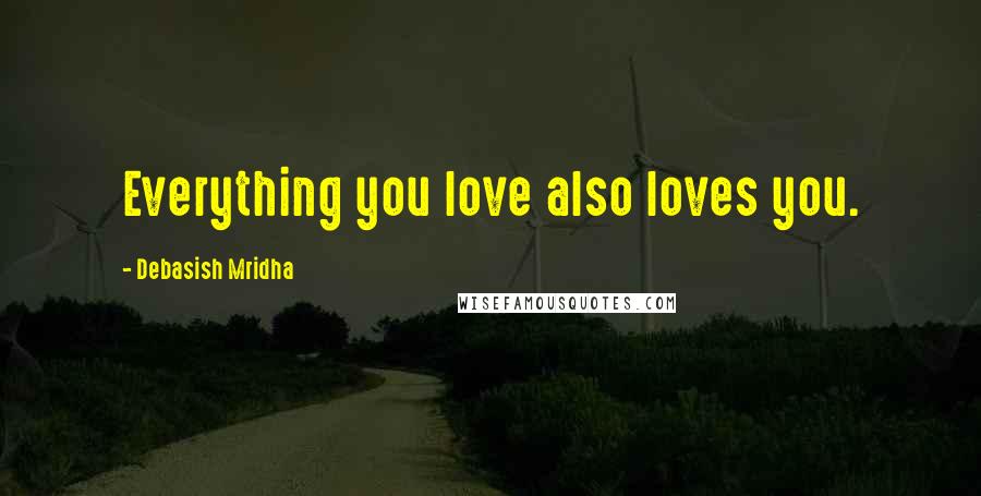 Debasish Mridha Quotes: Everything you love also loves you.