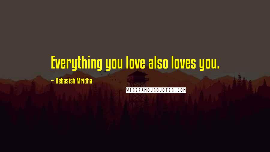 Debasish Mridha Quotes: Everything you love also loves you.