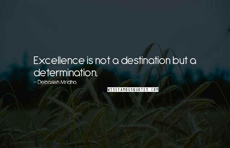 Debasish Mridha Quotes: Excellence is not a destination but a determination.