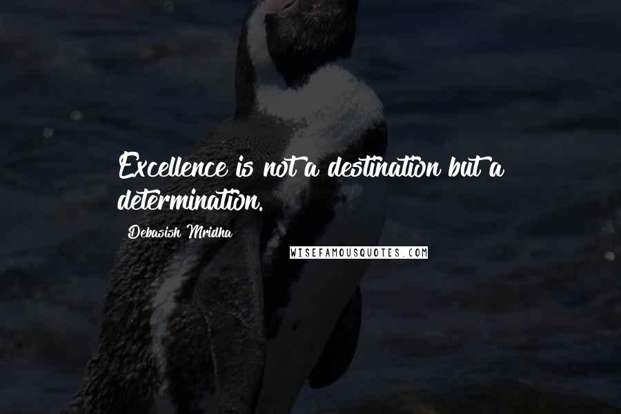 Debasish Mridha Quotes: Excellence is not a destination but a determination.