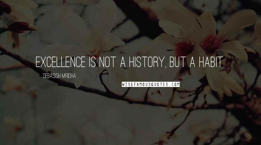 Debasish Mridha Quotes: Excellence is not a history, but a habit.