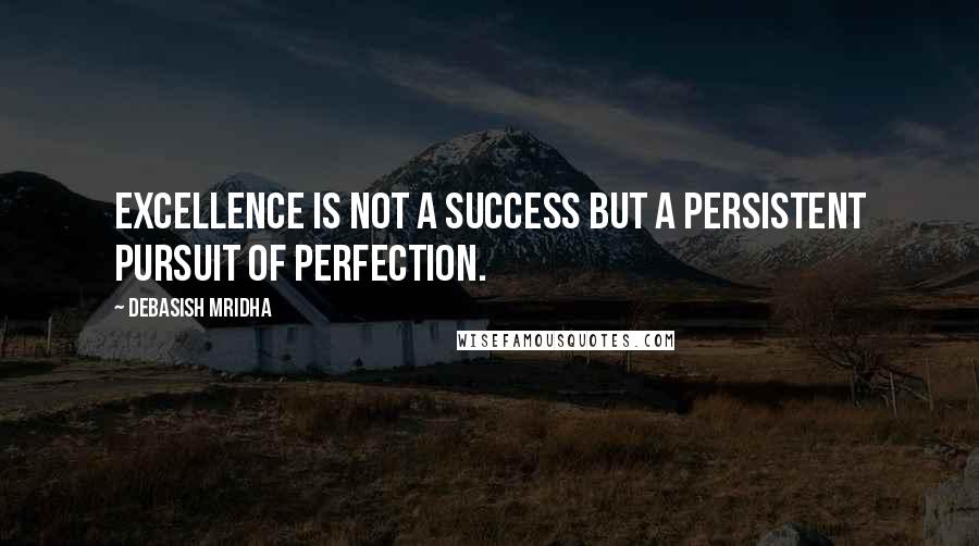 Debasish Mridha Quotes: Excellence is not a success but a persistent pursuit of perfection.