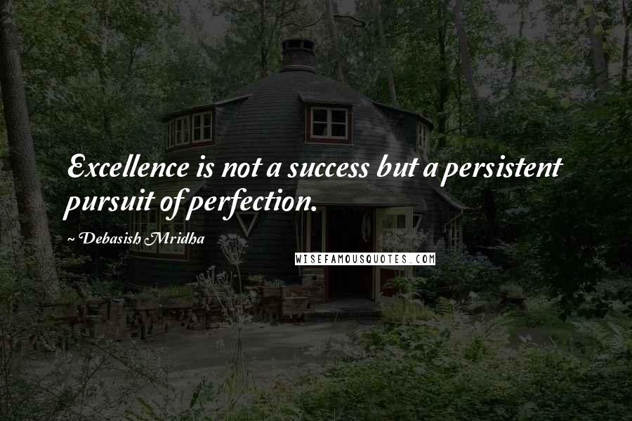 Debasish Mridha Quotes: Excellence is not a success but a persistent pursuit of perfection.