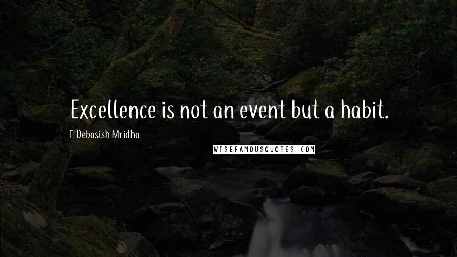 Debasish Mridha Quotes: Excellence is not an event but a habit.