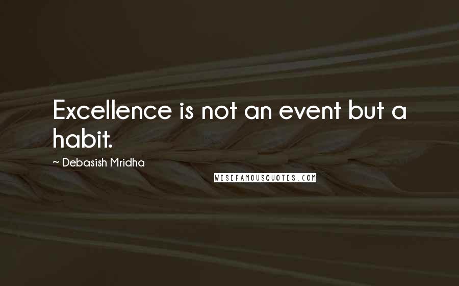 Debasish Mridha Quotes: Excellence is not an event but a habit.