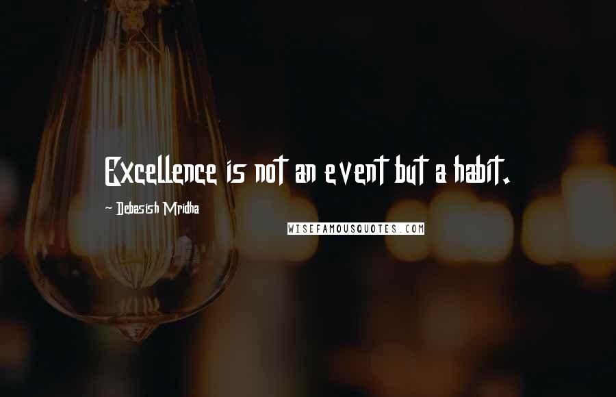 Debasish Mridha Quotes: Excellence is not an event but a habit.