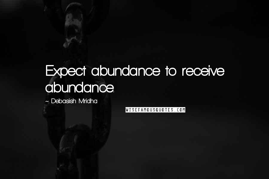 Debasish Mridha Quotes: Expect abundance to receive abundance.