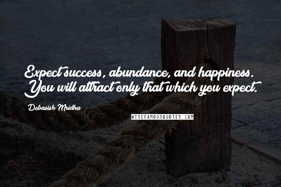 Debasish Mridha Quotes: Expect success, abundance, and happiness. You will attract only that which you expect.