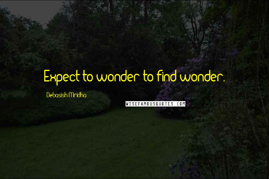 Debasish Mridha Quotes: Expect to wonder to find wonder.