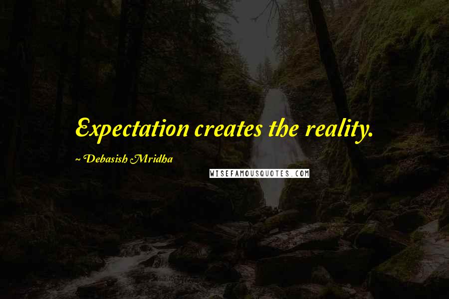 Debasish Mridha Quotes: Expectation creates the reality.