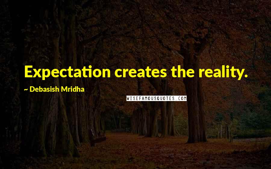 Debasish Mridha Quotes: Expectation creates the reality.