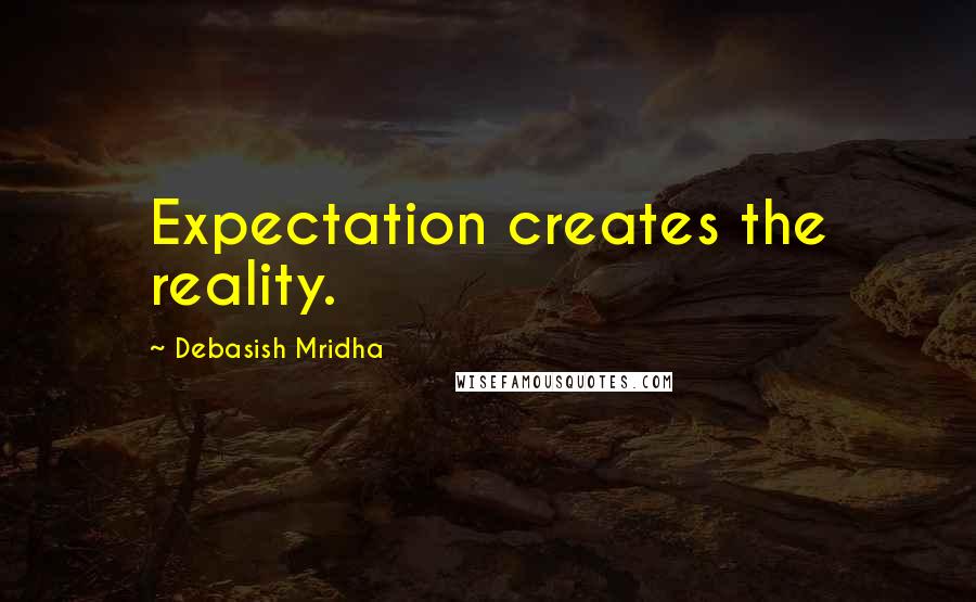 Debasish Mridha Quotes: Expectation creates the reality.