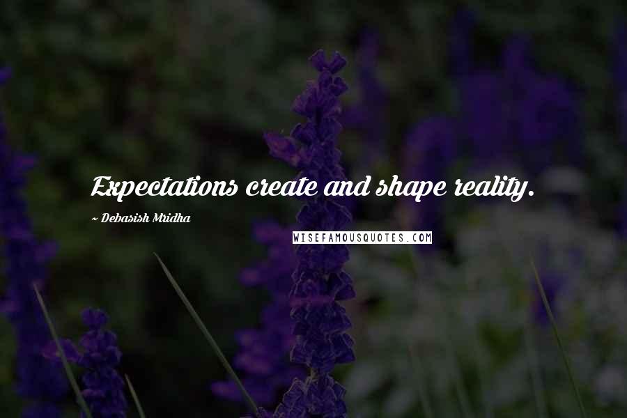 Debasish Mridha Quotes: Expectations create and shape reality.