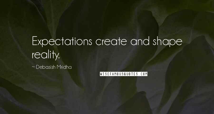 Debasish Mridha Quotes: Expectations create and shape reality.