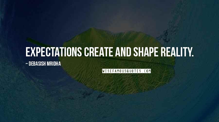 Debasish Mridha Quotes: Expectations create and shape reality.