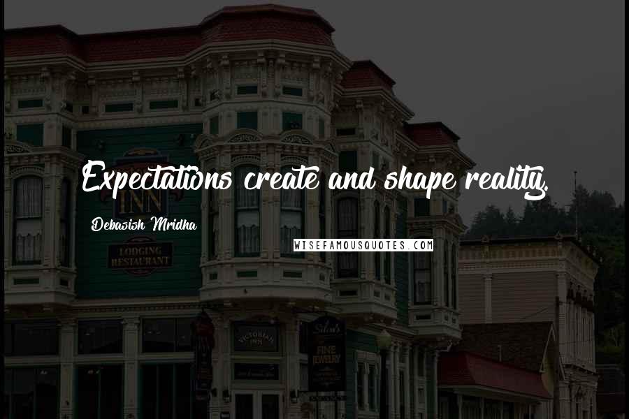 Debasish Mridha Quotes: Expectations create and shape reality.