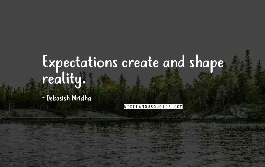 Debasish Mridha Quotes: Expectations create and shape reality.