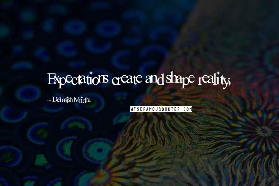 Debasish Mridha Quotes: Expectations create and shape reality.