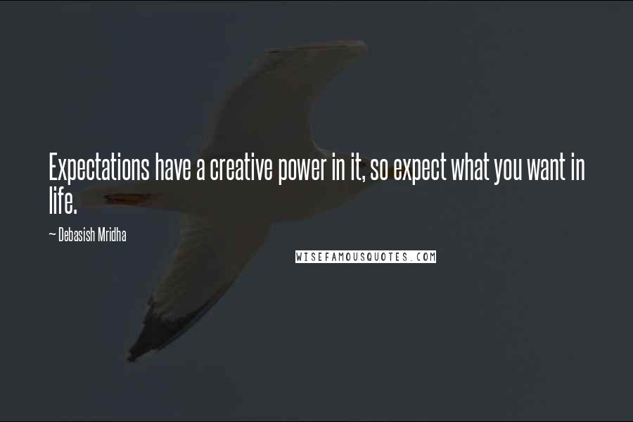 Debasish Mridha Quotes: Expectations have a creative power in it, so expect what you want in life.