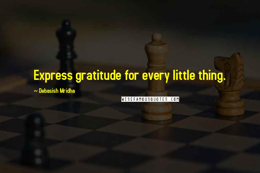 Debasish Mridha Quotes: Express gratitude for every little thing.
