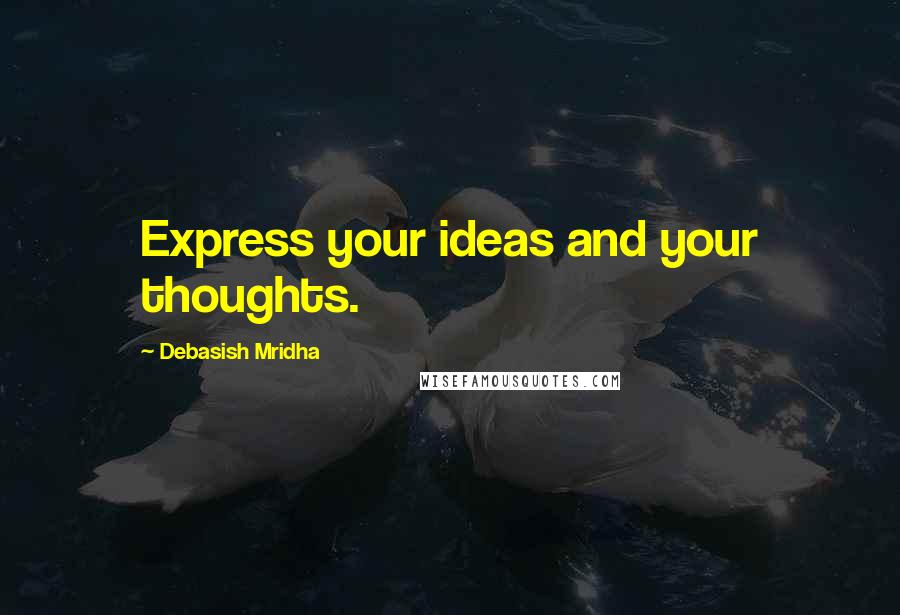 Debasish Mridha Quotes: Express your ideas and your thoughts.