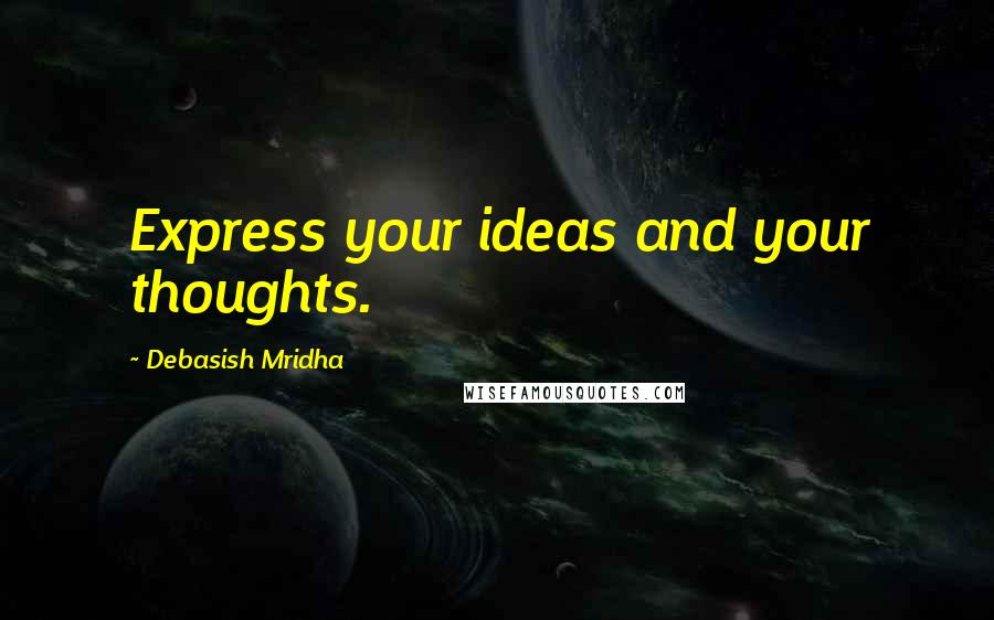 Debasish Mridha Quotes: Express your ideas and your thoughts.