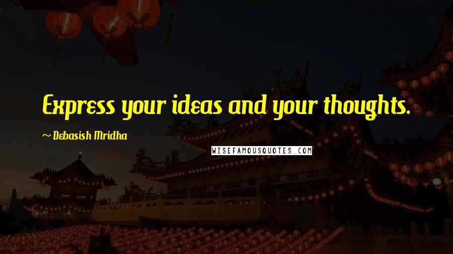Debasish Mridha Quotes: Express your ideas and your thoughts.