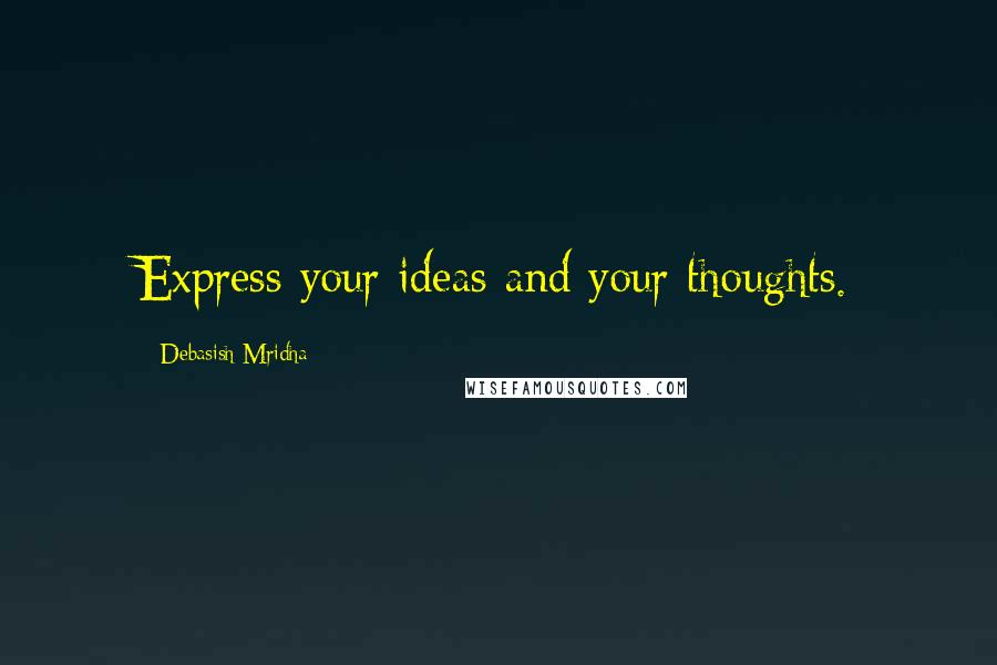 Debasish Mridha Quotes: Express your ideas and your thoughts.