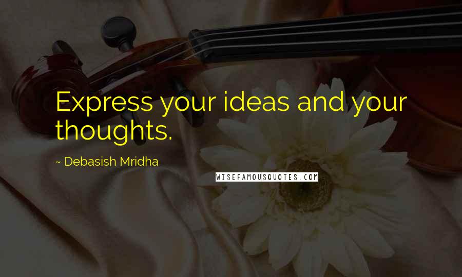 Debasish Mridha Quotes: Express your ideas and your thoughts.