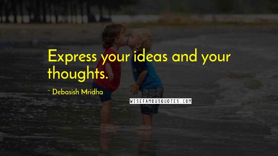 Debasish Mridha Quotes: Express your ideas and your thoughts.