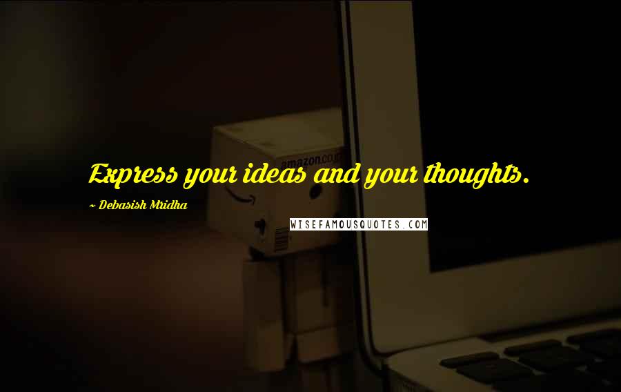 Debasish Mridha Quotes: Express your ideas and your thoughts.