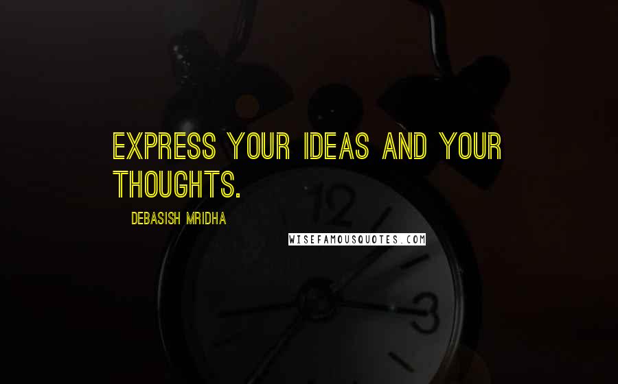 Debasish Mridha Quotes: Express your ideas and your thoughts.