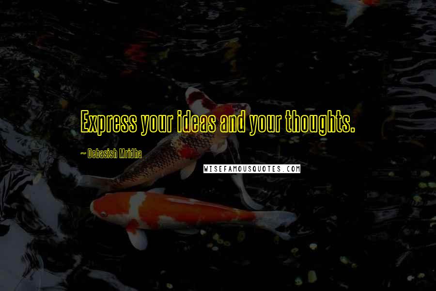 Debasish Mridha Quotes: Express your ideas and your thoughts.