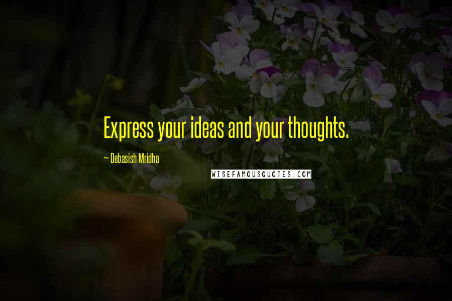 Debasish Mridha Quotes: Express your ideas and your thoughts.