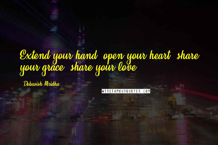 Debasish Mridha Quotes: Extend your hand; open your heart; share your grace; share your love.