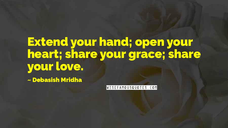 Debasish Mridha Quotes: Extend your hand; open your heart; share your grace; share your love.