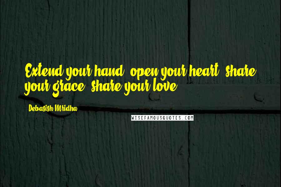 Debasish Mridha Quotes: Extend your hand; open your heart; share your grace; share your love.