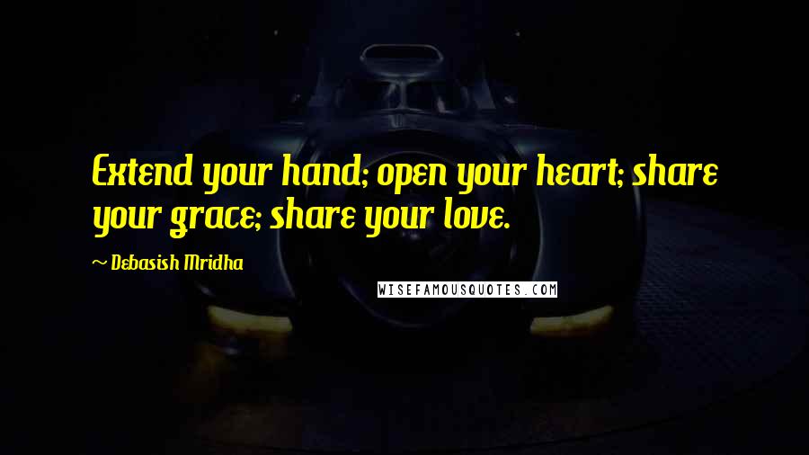 Debasish Mridha Quotes: Extend your hand; open your heart; share your grace; share your love.