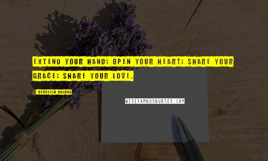 Debasish Mridha Quotes: Extend your hand; open your heart; share your grace; share your love.