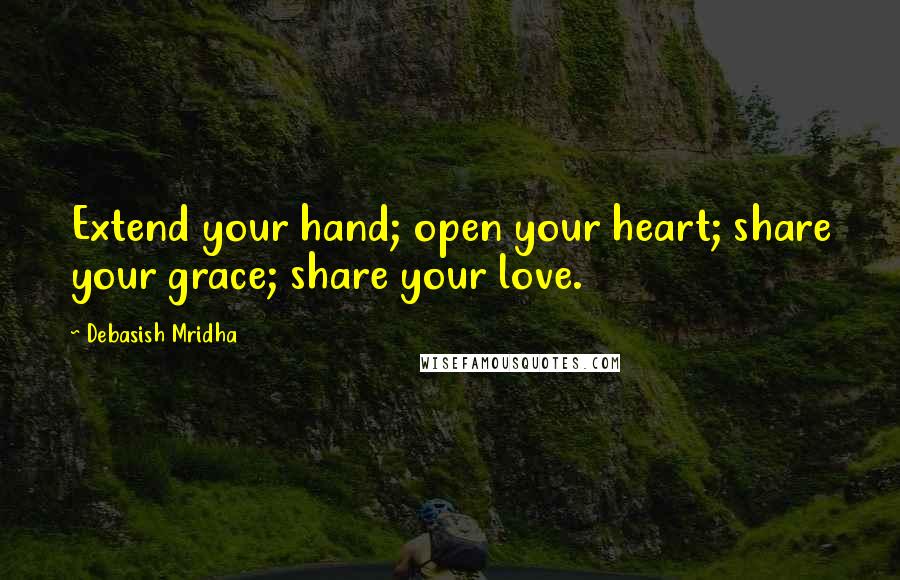 Debasish Mridha Quotes: Extend your hand; open your heart; share your grace; share your love.