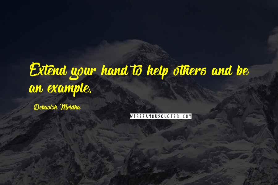 Debasish Mridha Quotes: Extend your hand to help others and be an example.