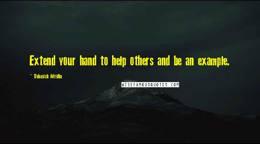 Debasish Mridha Quotes: Extend your hand to help others and be an example.