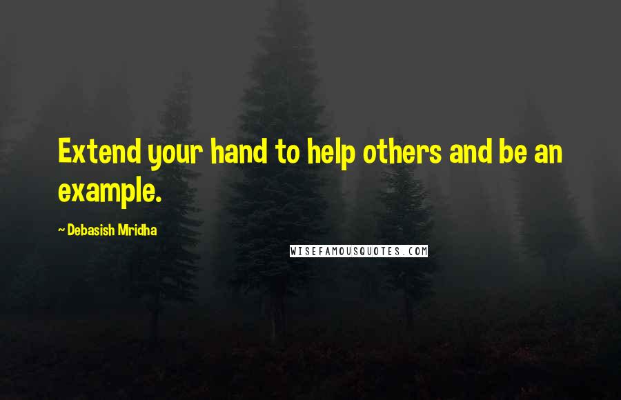 Debasish Mridha Quotes: Extend your hand to help others and be an example.