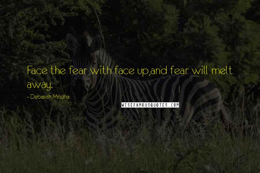 Debasish Mridha Quotes: Face the fear with face up,and fear will melt away.