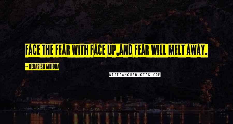Debasish Mridha Quotes: Face the fear with face up,and fear will melt away.